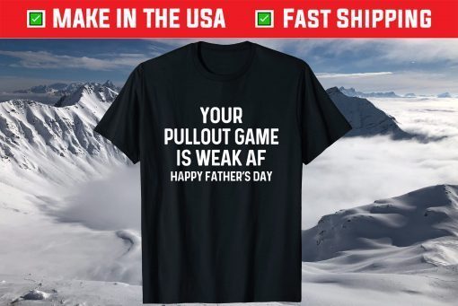 Your Pullout Game Is Weak AF - Happy Father's Day T-Shirt