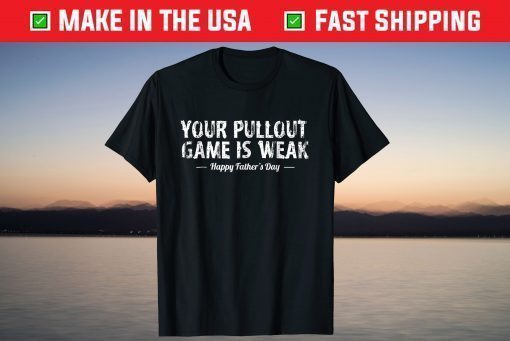 Your Pullout Game is Weak Happy Father's Day T-Shirt