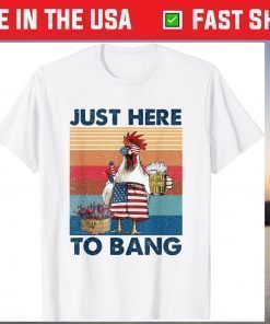 4th of July Just Here To Bang USA Flag Chicken Beer T-Shirt