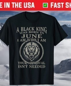 A Black King Was Born In June I Am Who I Am Your Approval Isn't Needed T-Shirt