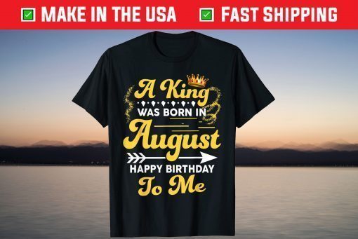 A King Was Born In August Happy Birthday To Me Gift T-Shirt