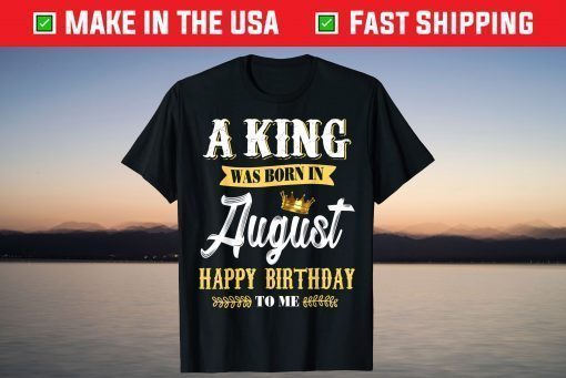 A King Was Born In August Happy Birthday To Me T-Shirt