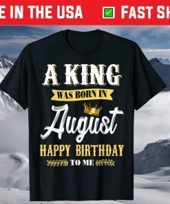 A King Was Born In August Happy Birthday To Me T-Shirt