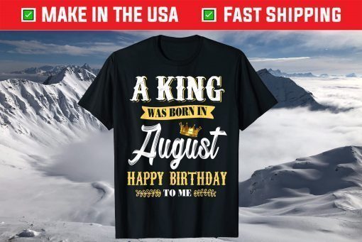 A King Was Born In August Happy Birthday To Me T-Shirt