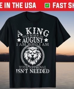 A King Was Born In August I Am Who I'm Approval Isn't Needed T-Shirt