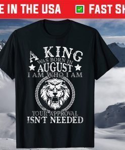 A King Was Born In August I Am Who I'm Approval Isn't Needed T-Shirt