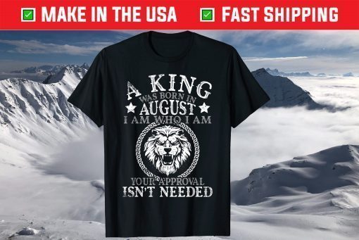 A King Was Born In August I Am Who I'm Approval Isn't Needed T-Shirt