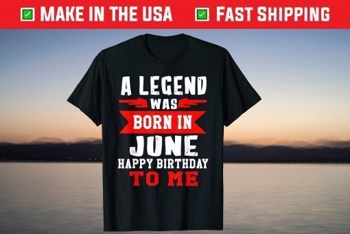 A Legend Was Born In June Happy Birthday To Me T-Shirt