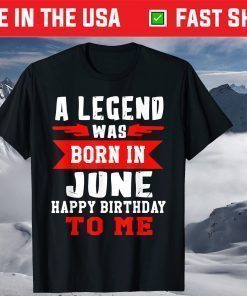 A Legend Was Born In June Happy Birthday To Me T-Shirt