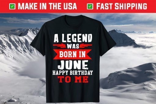 A Legend Was Born In June Happy Birthday To Me T-Shirt