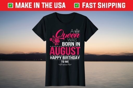 A Queen Was Born In August Happy Birthday To Me T-Shirt