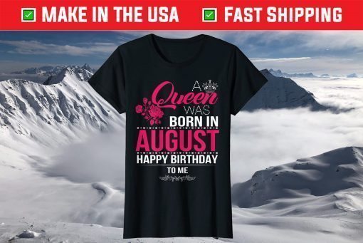 A Queen Was Born In August Happy Birthday To Me T-Shirt