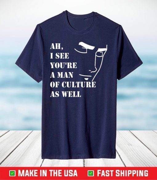 Ah I See You're A Man Of Culture As Well T-Shirt