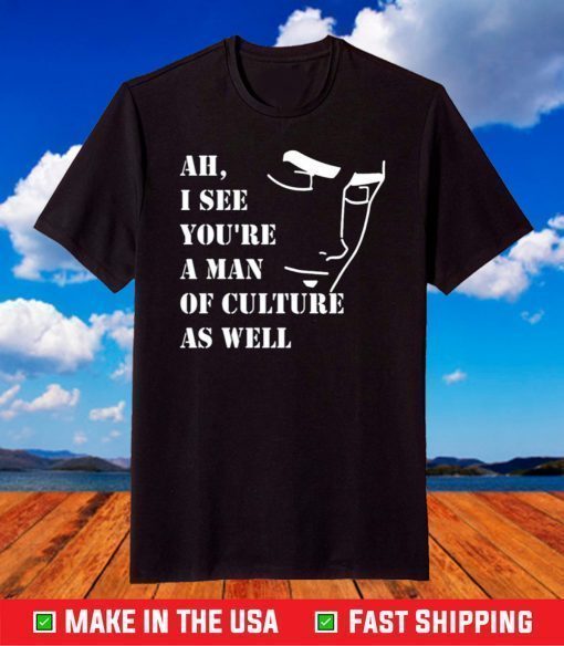 Ah I See You're A Man Of Culture As Well T-Shirt