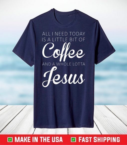 All I Need Today Is A Little Coffee And Jesus T-Shirt