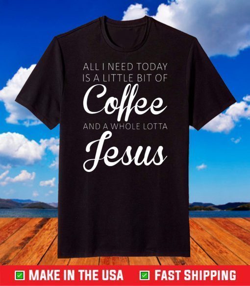 All I Need Today Is A Little Coffee And Jesus T-Shirt