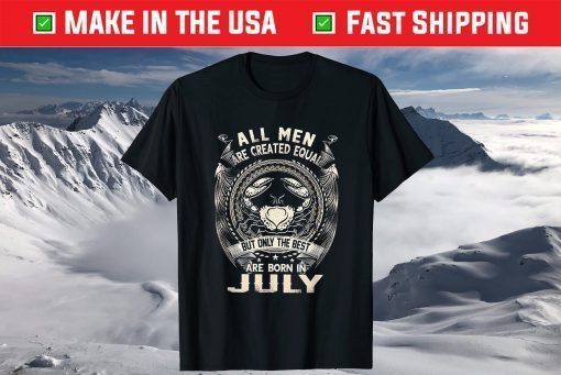 All Men Created Equal But The Best Are Born In July T-Shirt