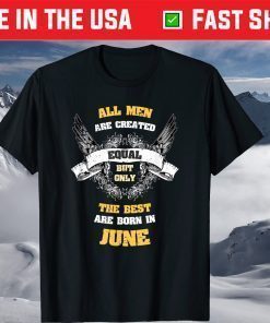 All Men Created Equal But The Best Are Born In June Shirt