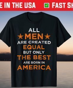 All Men are Created Equal But The Best Are Born In America T-Shirt