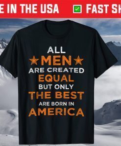 All Men are Created Equal But The Best Are Born In America T-Shirt