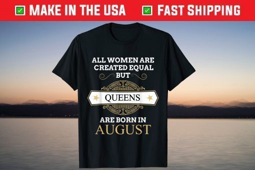 All Women Are Created Equal But Queens Are Born In August T-Shirt