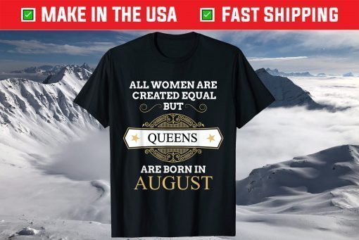 All Women Are Created Equal But Queens Are Born In August T-Shirt