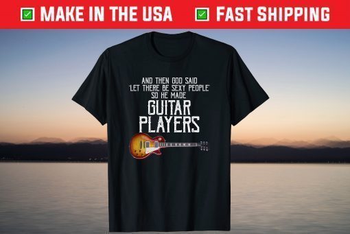 And Then God Said Let There Be Sexy People So He Made Guitar Us 2021 T-Shirt