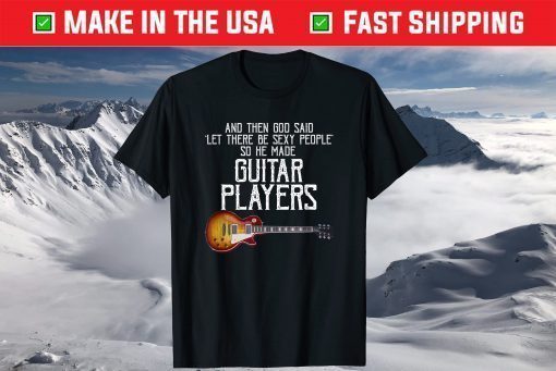 And Then God Said Let There Be Sexy People So He Made Guitar Us 2021 T-Shirt