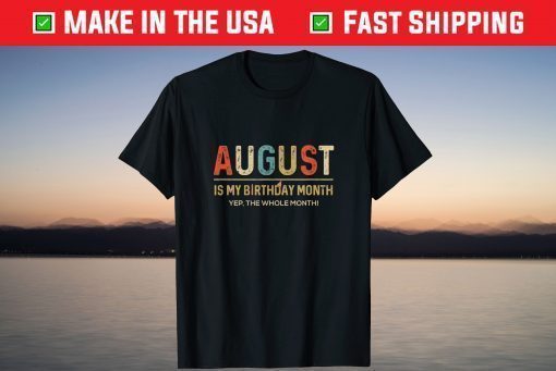 August Is My Birthday Month Yep The Whole Month T-Shirt