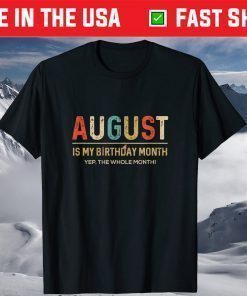 August Is My Birthday Month Yep The Whole Month T-Shirt