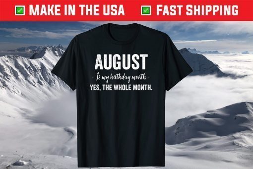 August Is My Birthday Month Yes The Whole Month T-Shirt