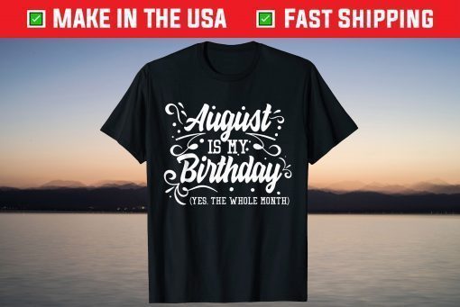 August Is My Birthday Yes The Whole Month Birthday Us 2021 T-Shirt