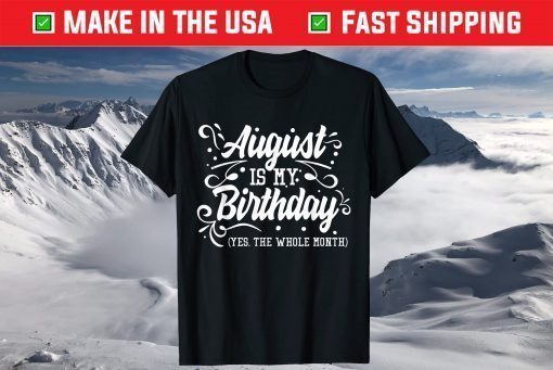 August Is My Birthday Yes The Whole Month Birthday Us 2021 T-Shirt