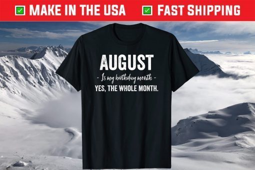 August is my Birthday Month Yes The Whole Month Classic T-Shirts