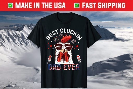 Best Cluckin Dad Ever 4th Of July patriotic Fireworks T-Shirt