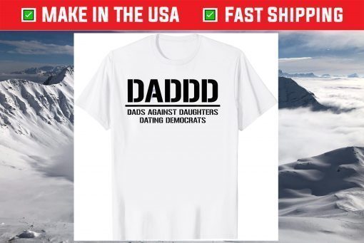 Daddd Shirt Dads Against Daughters Dating Democrats T-Shirt