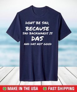 Don't Be Sad Because Sad Backward Is Das And Das Not Good T-Shirt