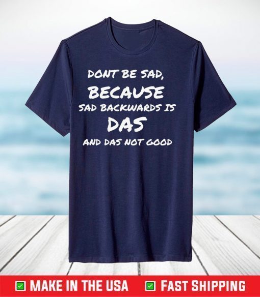 Don't Be Sad Because Sad Backward Is Das And Das Not Good T-Shirt