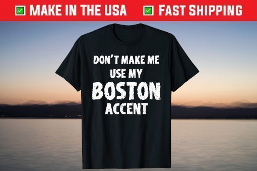 Don't Make Me Use My Boston Accent Saying Us 2021 T-Shirt