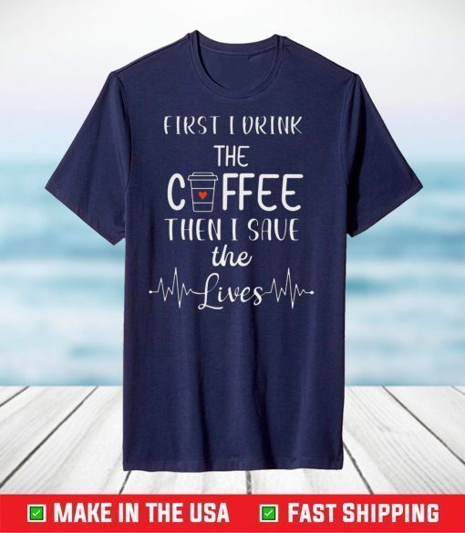 First I Drink The Coffee Than I Save The Lives Classic T-Shirt