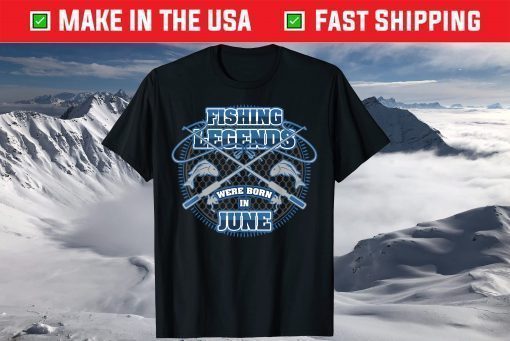 Fishing Legends Were Born In June Us 2021 T-Shirt