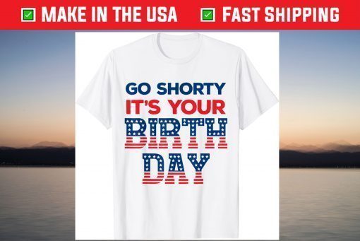 Go Shorty Its Your Birthday 4th of July Birthday T-Shirt