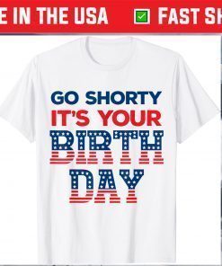 Go Shorty Its Your Birthday 4th of July Birthday T-Shirt