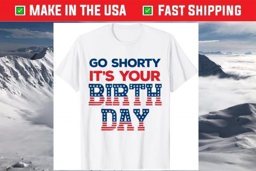 Go Shorty Its Your Birthday 4th of July Birthday T-Shirt