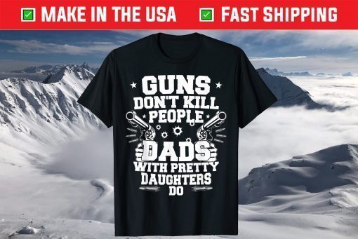 Guns Don't Kill People Dads With Pretty Daughters Humor Dad Us 2021 T-Shirt