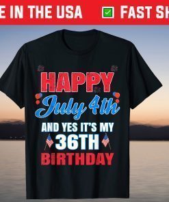 Happy 4 July And Yes It's My 36th Birthday Since July 1985 T-Shirt