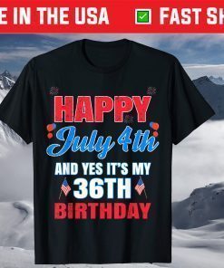 Happy 4 July And Yes It's My 36th Birthday Since July 1985 T-Shirt