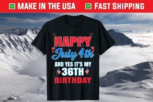 Happy 4 July And Yes It's My 36th Birthday Since July 1985 T-Shirt