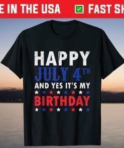 Happy July 4th And Yes It's My Birthday Independence Day T-Shirt