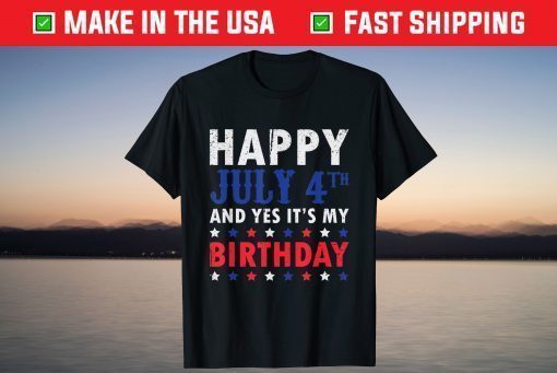 Happy July 4th And Yes It's My Birthday Independence Day T-Shirt